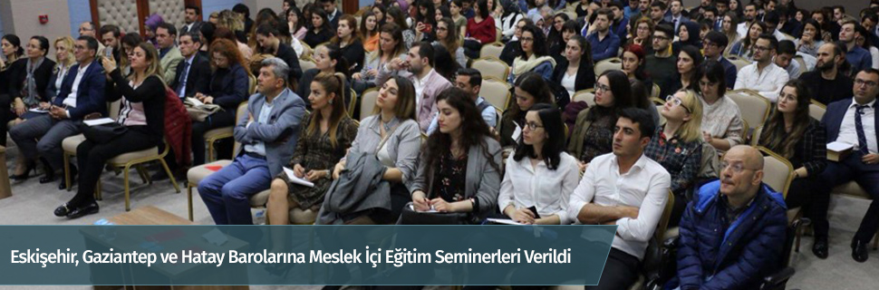 Eskişehir, Gaziantep ve Hatay Barolarına Meslek İçi Eğitim Seminerleri Verildi