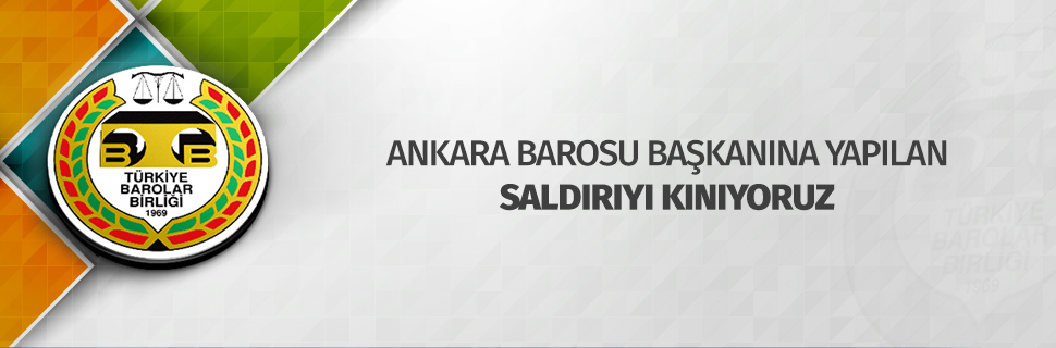 ANKARA BAROSU BAŞKANINA YAPILAN SALDIRIYI KINIYORUZ