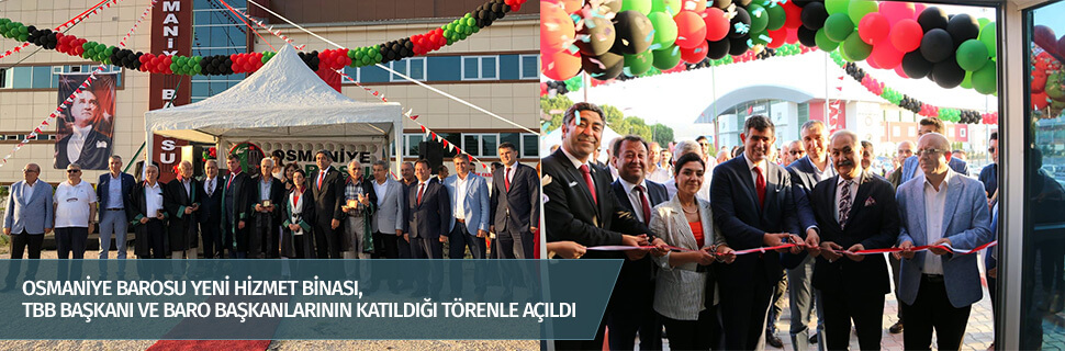 OSMANİYE BAROSU YENİ HİZMET BİNASI, TBB BAŞKANI VE BARO BAŞKANLARININ KATILDIĞI TÖRENLE AÇILDI