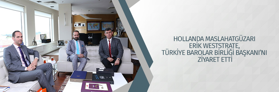 HOLLANDA MASLAHATGÜZARI ERİK WESTSTRATE, TÜRKİYE BAROLAR BİRLİĞİ BAŞKANI’NI ZİYARET ETTİ