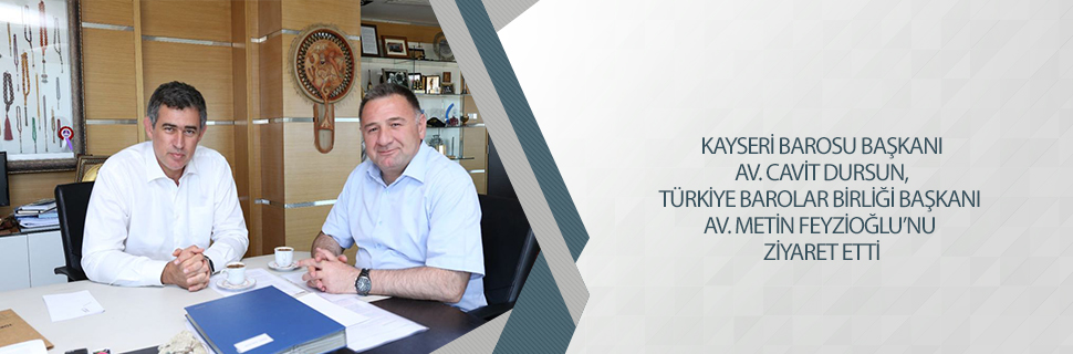 KAYSERİ BAROSU BAŞKANI AV. CAVİT DURSUN TBB BAŞKANI AV. METİN FEYZİOĞLU'NU ZİYARET ETTİ