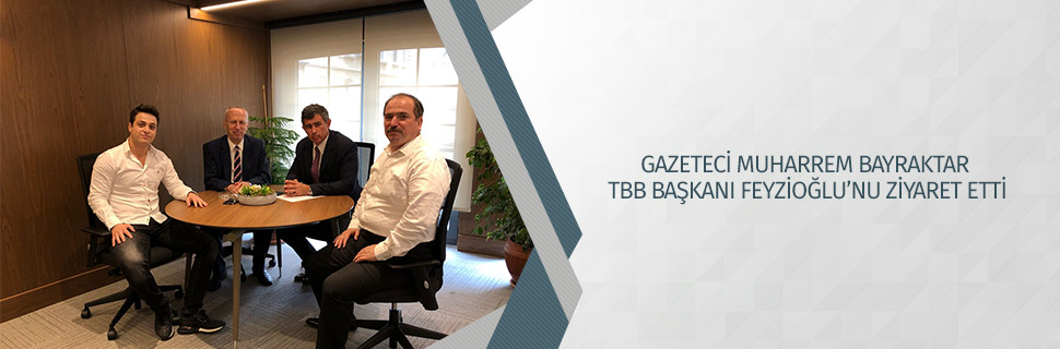 GAZETECİ MUHARREM BAYRAKTAR TBB BAŞKANI FEYZİOĞLU’NU ZİYARET ETTİ