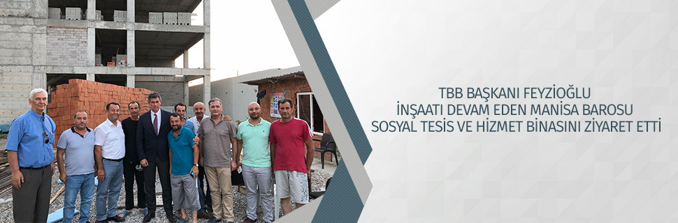 TBB BAŞKANI FEYZİOĞLU İNŞAATI DEVAM EDEN MANİSA BAROSU SOSYAL TESİS VE HİZMET BİNASINI ZİYARET ETTİ
