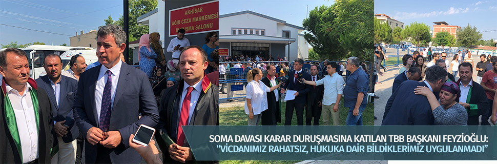SOMA DAVASI KARAR DURUŞMASINA KATILAN TBB BAŞKANI FEYZİOĞLU: “VİCDANIMIZ RAHATSIZ, HUKUKA DAİR BİLDİKLERİMİZ UYGULANMADI”