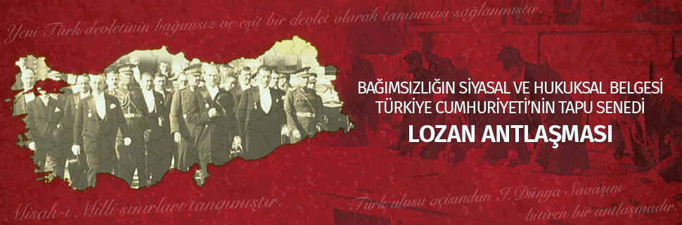 BAĞIMSIZLIĞIN SİYASAL VE HUKUKSAL BELGESİ TÜRKİYE CUMHURİYETİ’NİN TAPU SENEDİ LOZAN ANTLAŞMASI