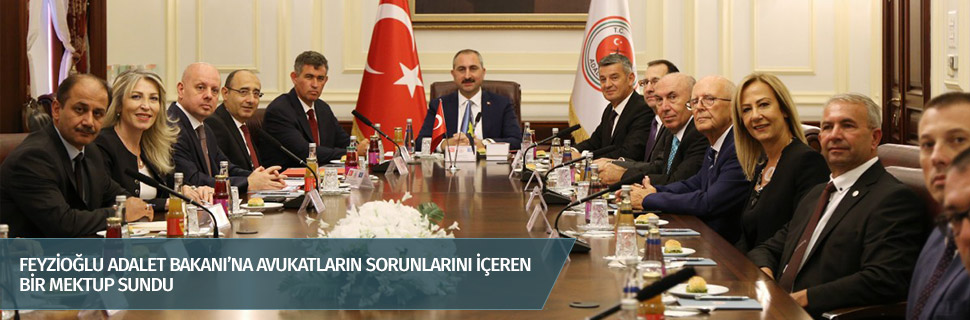 FEYZİOĞLU ADALET BAKANI’NA AVUKATLARIN SORUNLARINI İÇEREN BİR MEKTUP SUNDU