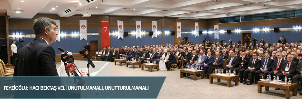 FEYZİOĞLU: HACI BEKTAŞ VELİ UNUTULMAMALI, UNUTTURULMAMALI