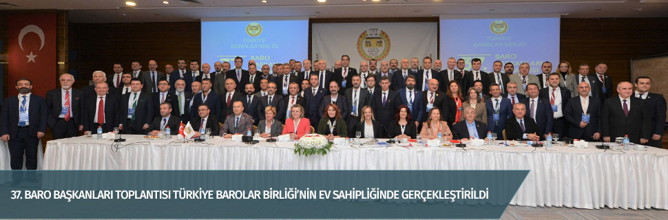 37. BARO BAŞKANLARI TOPLANTISI TÜRKİYE BAROLAR BİRLİĞİ’NİN EV SAHİPLİĞİNDE GERÇEKLEŞTİRİLDİ