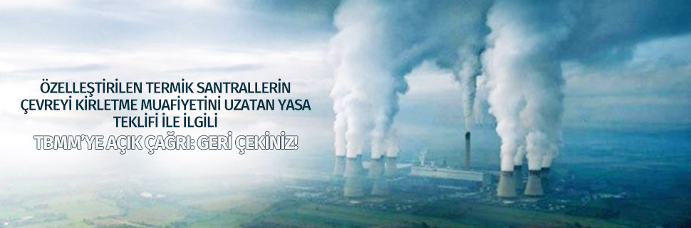 ÖZELLEŞTİRİLEN TERMİK SANTRALLERİN ÇEVREYİ KİRLETME MUAFİYETİNİ UZATAN YASA TEKLİFİ İLE İLGİLİ TBMM’YE AÇIK ÇAĞRI: GERİ ÇEKİNİZ!