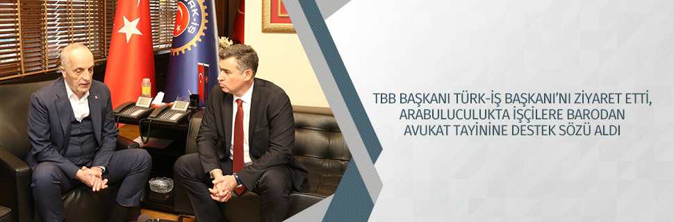 TBB BAŞKANI TÜRK-İŞ BAŞKANI’NI ZİYARET ETTİ, ARABULUCULUKTA İŞÇİLERE BARODAN AVUKAT TAYİNİNE DESTEK SÖZÜ ALDI