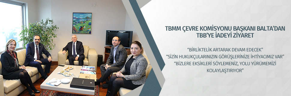 TBMM ÇEVRE KOMİSYONU BAŞKANI BALTA’DAN TBB’YE İADEYİ ZİYARET