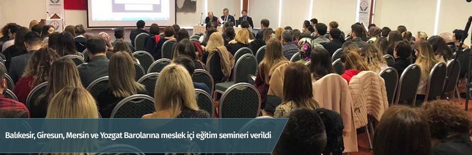 Balıkesir, Giresun, Mersin ve Yozgat Barolarına meslek içi eğitim semineri verildi