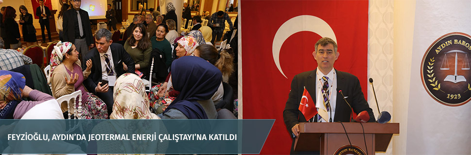 FEYZİOĞLU, AYDIN’DA JEOTERMAL ENERJİ ÇALIŞTAYI’NA KATILDI