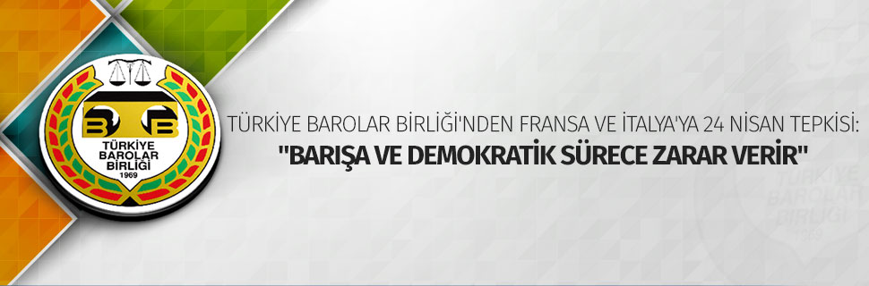 TÜRKİYE BAROLAR BİRLİĞİ'NDEN FRANSA VE İTALYA'YA 24 NİSAN TEPKİSİ: "BARIŞA VE DEMOKRATİK SÜRECE ZARAR VERİR"