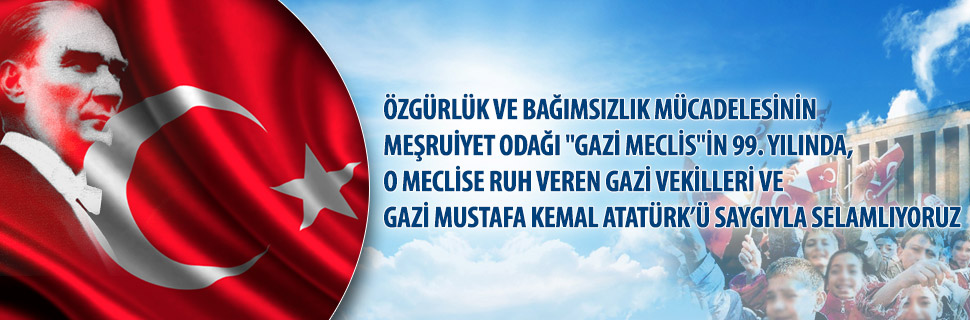 ÖZGÜRLÜK VE BAĞIMSIZLIK MÜCADELESİNİN MEŞRUİYET ODAĞI "GAZİ MECLİS"İN 99. YILINDA, O MECLİSE RUH VEREN GAZİ VEKİLLERİ VE GAZİ MUSTAFA ATATÜRK’Ü SAYGIYLA SELAMLIYORUZ