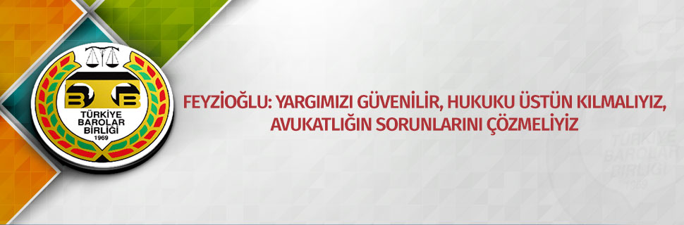 FEYZİOĞLU: YARGIMIZI GÜVENİLİR, HUKUKU ÜSTÜN KILMALIYIZ, AVUKATLIĞIN SORUNLARINI ÇÖZMELİYİZ