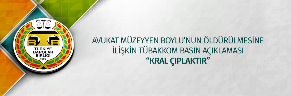 AVUKAT MÜZEYYEN BOYLU’NUN ÖLDÜRÜLMESİNE İLİŞKİN TÜBAKKOM BASIN AÇIKLAMASI “KRAL ÇIPLAKTIR”