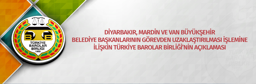 DİYARBAKIR, MARDİN VE VAN BÜYÜKŞEHİR BELEDİYE BAŞKANLARININ GÖREVDEN UZAKLAŞTIRILMASI İŞLEMİNE İLİŞKİN TÜRKİYE BAROLAR BİRLİĞİ’NİN AÇIKLAMASI