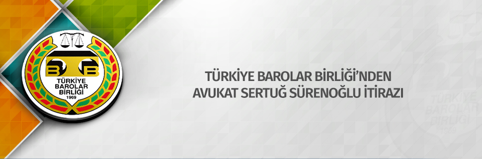 TÜRKİYE BAROLAR BİRLİĞİ’NDEN AVUKAT SERTUĞ SÜRENOĞLU İTİRAZI