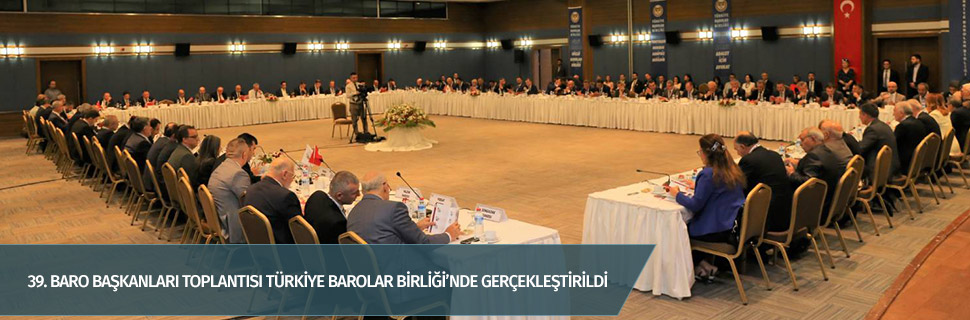 39. BARO BAŞKANLARI TOPLANTISI TÜRKİYE BAROLAR BİRLİĞİ’NDE GERÇEKLEŞTİRİLDİ