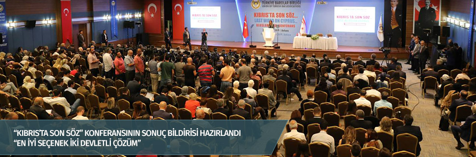 “KIBRIS’TA SON SÖZ” KONFERANSININ SONUÇ BİLDİRİSİ HAZIRLANDI
