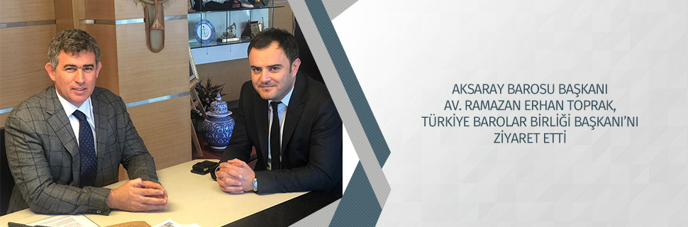 AKSARAY BAROSU BAŞKANI AV. RAMAZAN ERHAN TOPRAK, TÜRKİYE BAROLAR BİRLİĞİ BAŞKANI’NI ZİYARET ETTİ
