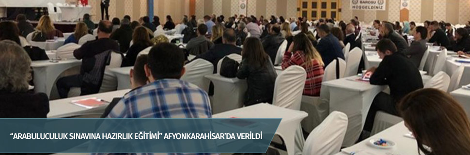 “ARABULUCULUK SINAVINA HAZIRLIK EĞİTİMİ” AFYONKARAHİSAR’DA VERİLDİ