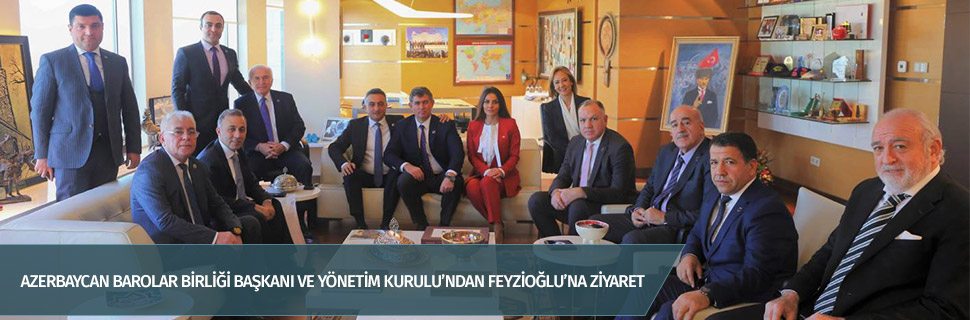 Azerbaycan Barolar Birliği Başkanı ve Yönetim Kurulu’ndan Feyzioğlu’na ziyaret