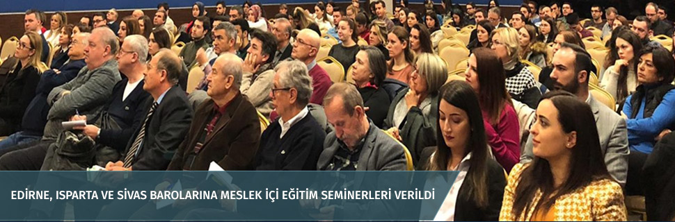 EDİRNE, ISPARTA VE SİVAS BAROLARINA MESLEK İÇİ EĞİTİM SEMİNERLERİ VERİLDİ