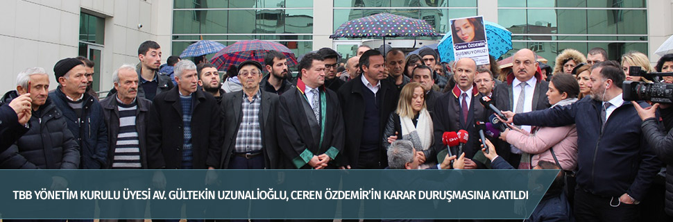 TBB YÖNETİM KURULU ÜYESİ AV. GÜLTEKİN UZUNALİOĞLU, CEREN ÖZDEMİR’İN KARAR DURUŞMASINA KATILDI