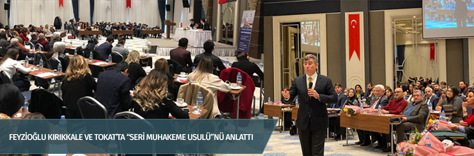FEYZİOĞLU KIRIKKALE VE TOKAT’TA “SERİ MUHAKEME USULÜ”NÜ ANLATTI