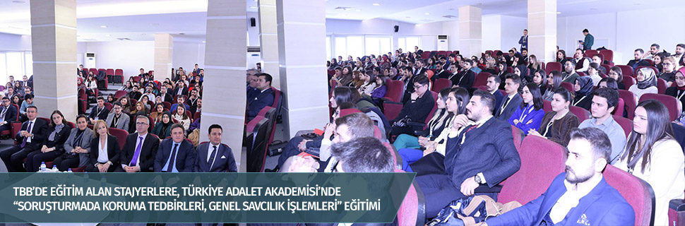 TBB’DE EĞİTİM ALAN STAJYERLERE, TÜRKİYE ADALET AKADEMİSİ’NDE “SORUŞTURMADA KORUMA TEDBİRLERİ, GENEL SAVCILIK İŞLEMLERİ” EĞİTİMİ