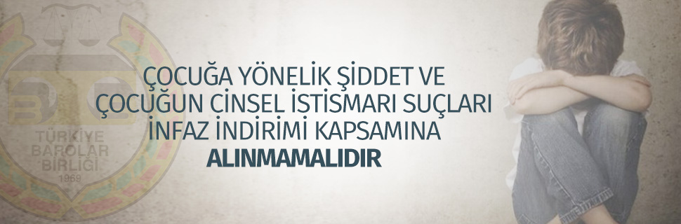 ÇOCUĞA YÖNELİK ŞİDDET VE ÇOCUĞUN CİNSEL İSTİSMARI SUÇLARI İNFAZ İNDİRİMİ KAPSAMINA ALINMAMALIDIR