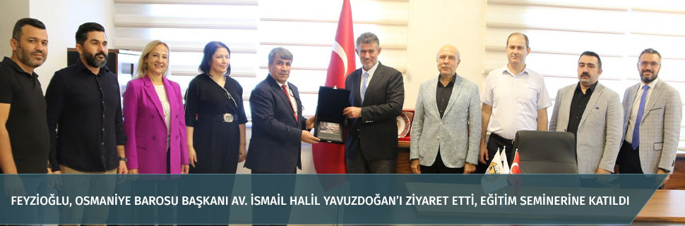 Feyzioğlu, Osmaniye Barosu Başkanı Av. İsmail Halil Yavuzdoğan’ı ziyaret etti, eğitim seminerine katıldı
