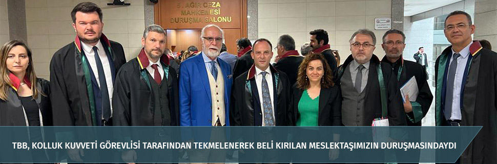 TBB, KOLLUK KUVVETİ GÖREVLİSİ TARAFINDAN TEKMELENEREK BELİ KIRILAN MESLEKTAŞIMIZIN DURUŞMASINDAYDI