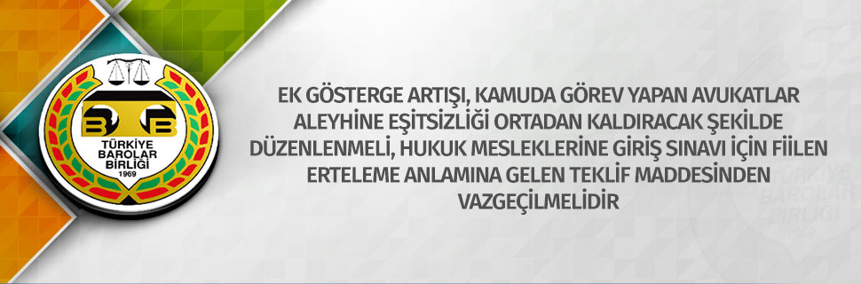 Ek Gösterge Artışı, Kamuda Görev Yapan Avukatlar Aleyhine Eşitsizliği Ortadan Kaldıracak Şekilde Düzenlenmeli, Hukuk Mesleklerine Giriş Sınavı İçin Fiilen Erteleme Anlamına Gelen Teklif Maddesinden Vazgeçilmelidir