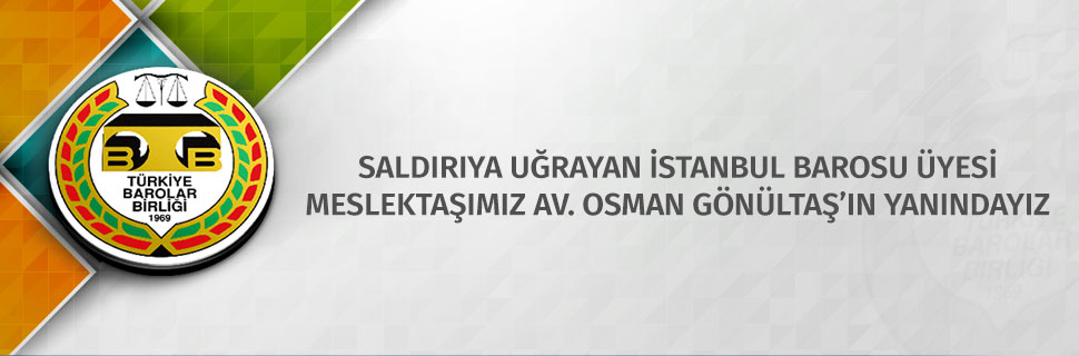 SALDIRIYA UĞRAYAN İSTANBUL BAROSU ÜYESİ MESLEKTAŞIMIZ AV. OSMAN GÖNÜLTAŞ’IN YANINDAYIZ