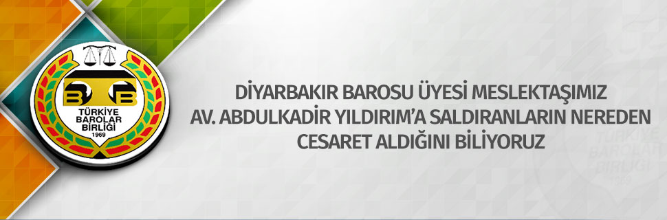 DİYARBAKIR BAROSU ÜYESİ MESLEKTAŞIMIZ AV. ABDULKADİR YILDIRIM’A SALDIRANLARIN NEREDEN CESARET ALDIĞINI BİLİYORUZ