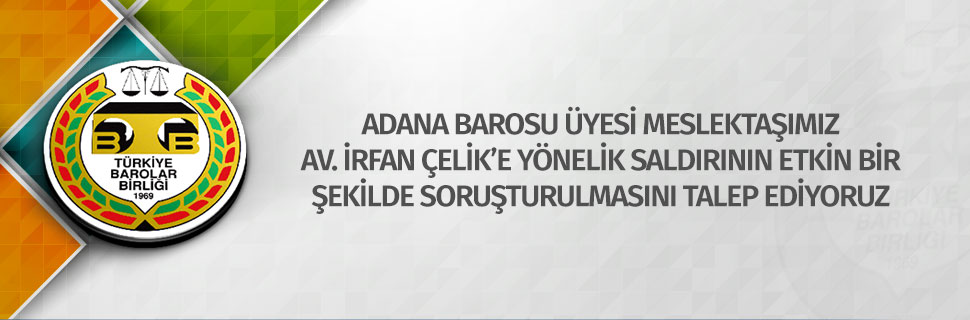 ADANA BAROSU ÜYESİ MESLEKTAŞIMIZ AV. İRFAN ÇELİK’E YÖNELİK SALDIRININ ETKİN BİR ŞEKİLDE SORUŞTURULMASINI TALEP EDİYORUZ