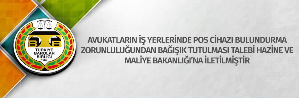 AVUKATLARIN İŞ YERLERİNDE POS CİHAZI BULUNDURMA ZORUNLULUĞUNDAN BAĞIŞIK TUTULMASI TALEBİ HAZİNE VE MALİYE BAKANLIĞI’NA İLETİLMİŞTİR