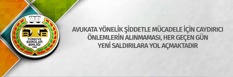 AVUKATA YÖNELİK ŞİDDETLE MÜCADELE İÇİN CAYDIRICI ÖNLEMLERİN ALINMAMASI, HER GEÇEN GÜN YENİ SALDIRILARA YOL AÇMAKTADIR