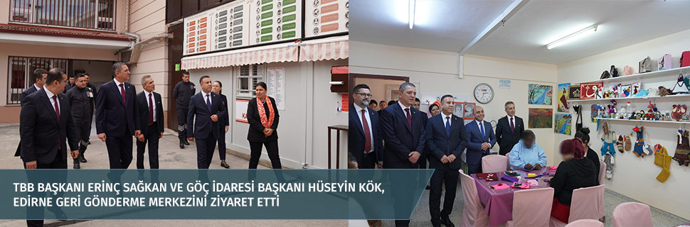 TBB BAŞKANI ERİNÇ SAĞKAN VE GÖÇ İDARESİ BAŞKANI HÜSEYİN KÖK, EDİRNE GERİ GÖNDERME MERKEZİNİ ZİYARET ETTİ TBB BAŞKANI ERİNÇ SAĞKAN VE GÖÇ İDARESİ BAŞKANI HÜSEYİN KÖK, EDİRNE GERİ GÖNDERME MERKEZİNİ ZİYARET ETTİ