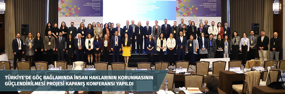 Türkiye'de Göç Bağlamında İnsan Haklarının Korunmasının Güçlendirilmesi Projesi Kapanış Konferansı Yapıldı Türkiye'de Göç Bağlamında İnsan Haklarının Korunmasının Güçlendirilmesi Projesi Kapanış Konferansı Yapıldı
