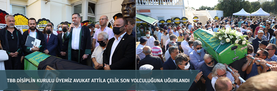 TBB DİSİPLİN KURULU ÜYEMİZ AVUKAT ATTİLA ÇELİK SON YOLCULUĞUNA UĞURLANDI